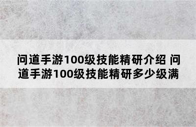 问道手游100级技能精研介绍 问道手游100级技能精研多少级满